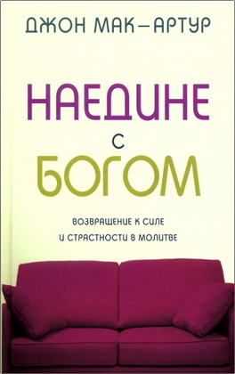Мак-Артур Дж. - Наедине с Богом - Возвращение к силе и страстности в молитве