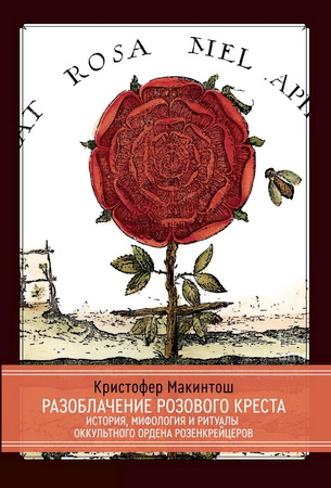 Кристофер Макинтош - Разоблачение Розового Креста - История, мифология и ритуалы оккультного ордена розенкрейцеров