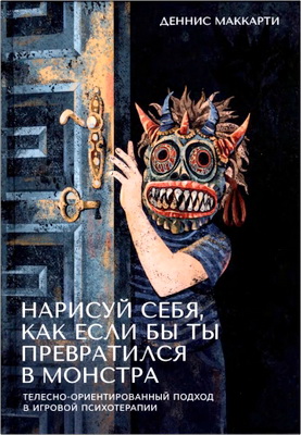 Деннис Маккарти - Нарисуй себя, как если бы ты превратился в монстра - Трансформация через игру: телесно-ориентированный подход в игровой психотерапии