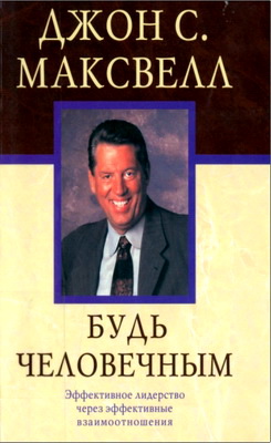 Джон С. Максвелл - Будь человечным - Эффективное лидерство через эффективные взаимоотношения