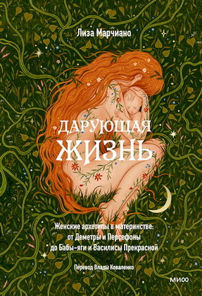 Лиза Марчиано - Дарующая жизнь - Женские архетипы в материнстве: от Деметры и Персефоны до Бабы-яги и Василисы Прекрасной