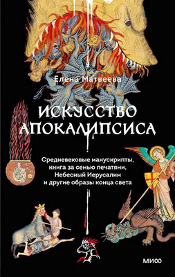 Матвеева, Елена - Искусство Апокалипсиса - Средневековые манускрипты, книга за семью печатями, Небесный Иерусалим и другие образы конца света