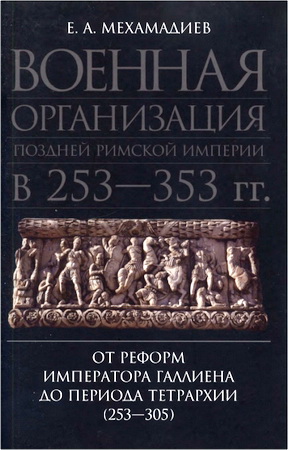 Е. А. Мехамадиев - Военная организация поздней Римской империи в 253— 353 гг. - От реформ императора Галлиена до периода Тетрархии (253— 305)
