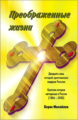 Борис Михайлов - Преображенные жизни - История двадцати семи христианских лидеров России с краткой историей методизма в России (1884-2000)