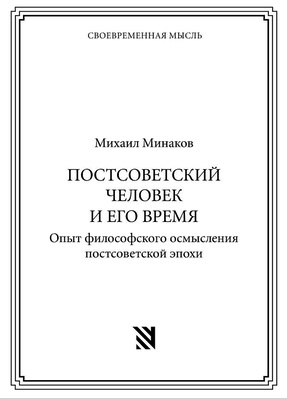 Михаил Минаков – Постсоветский человек и его время - Опыт философского осмысления постсоветской эпохи