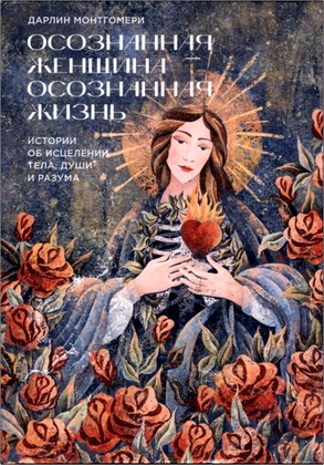 Дарлин Монтгомери - Осознанная женщина — осознанная жизнь - Истории об исцелении тела, души и разума