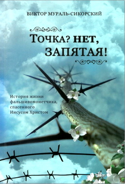 Виктор Мураль-Сикорский - Точка? Нет, запятая! – История жизни фальшивомонетчика, спасенного Иисусом Христом