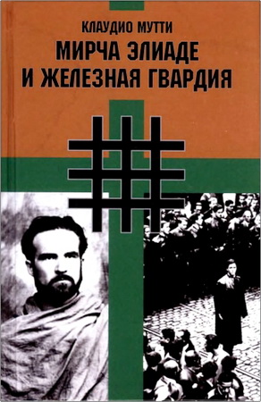 Мутти К. - Мирча Элиаде и «Железная Гвардия» - Румынские интеллектуалы в окружении «Легиона Михаила Архангела»
