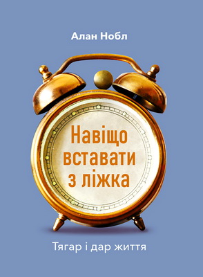 Нобл А. – Навіщо вставати з ліжка. Тягар і дар життя