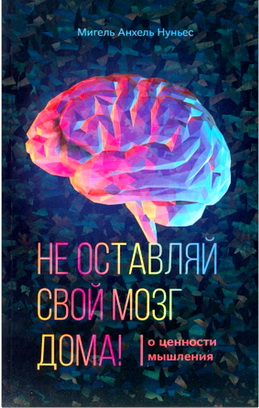 Нуньес Мигель Анхель - Не оставляй свой мозг дома!