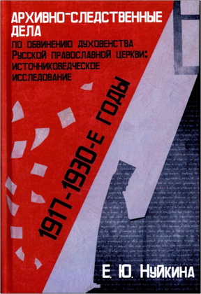 Е. Ю. Нуйкина — Архивно-следственные дела по обвинению духовенства Русской православной церкви (1917–1930-е гг.)