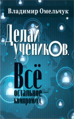 Омельчук Владимир - Делай учеников. Все остальное — компромисс.