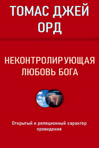 Томас Джей Орд - Неконтролирующая любовь Бога - Открытый и реляционный характер провидения