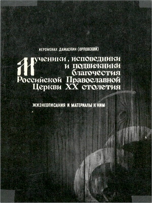 Иеромонах Дамаскин (Орловский) – Мученики, исповедники и подвижники благочестия Российской Православной Церкви XX столетия – Жизнеописания и материалы к ним – Книга 1