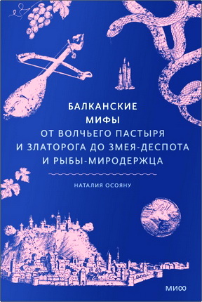 Осояну, Наталия - Балканские мифы - От Волчьего пастыря и Златорога до Змея - Деспота и рыбы- миродержца