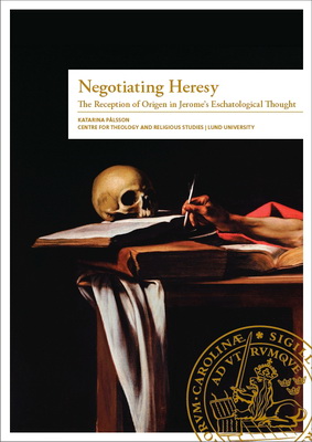 Katarina Pålsson - Negotiating Heresy - The Reception of Origen in Jerome’s Eschatological Thought