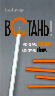 Павлюкевич Пйотр - Встань! Або будеш святим, або будеш ніким