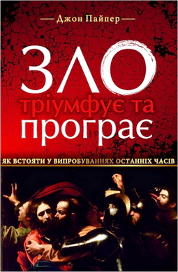 Джон Пайпер - Зло тріумфує та програє - Як встояти у випробуваннях останніх часів