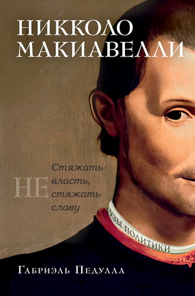 Педулла, Габриэль - Никколо Макиавелли - Стяжать власть, не стяжать славу