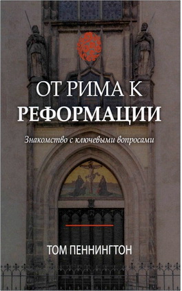 Том Пеннигтон — От Рима к Реформации — Три ключевых вопроса, разделяющих католиков и протестантов