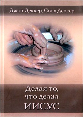 Джон Деккер - Соня Деккер - Делая то, что делал Иисус