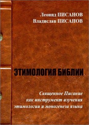 В. Писанов – Этимология Библии. Священное Писание как инструмент изучения этимологии и моногенеза языка