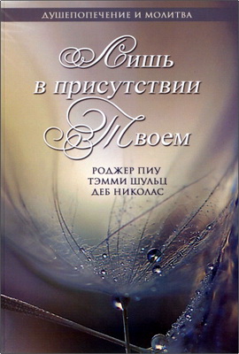 Роджер Пиу, Тэмми Шульц, Деб Николас - Лишь в присутствии Твоем - Душепопечение и молитва