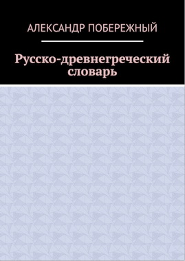 Александр  Побережный - Русско-древнегреческий словарь