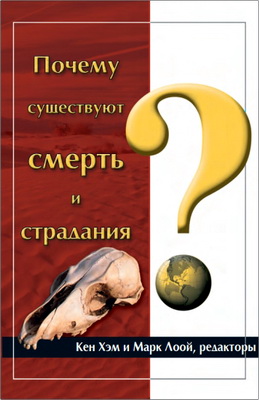 Кен Хэм, Марк Лоой, редакторы - Почему существуют смерть и страдания?