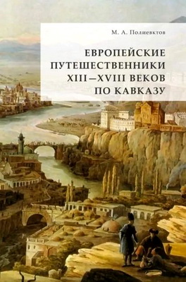 Михаил Полиевктов - Европейские путешественники XIII-XVIII веков по Кавказу