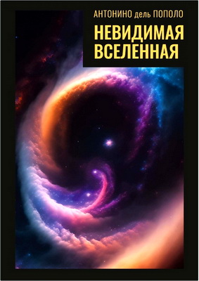 Пополо Антонино дель - Невидимая Вселенная - Тёмная материя и тёмная энергия - Происхождение и исчезновение Вселенной