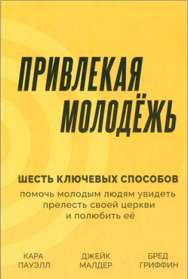 Привлекая молодежь - шесть ключевых способов помочь молодым людям увидеть прелесть своей церкви и полюбить ее