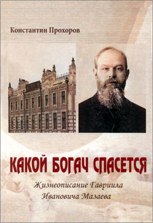 Прохоров Константин - Какой богач спасется - Жизнеописание Гавриила Ивановича Мазаева