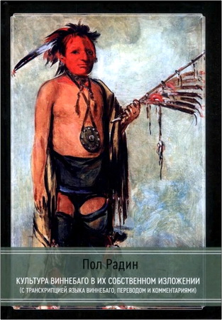 Пол Радин - Культура виннебаго в их собственном изложении (с транскрипцией языка виннебаго, переводом и комментариями)