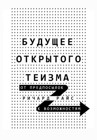 Ричард Райс -  Будущее открытого теизма. От предпосылок к возможностям