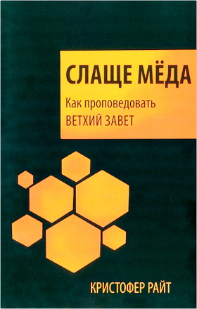 Кристофер Райт – Слаще мёда - Как проповедовать Ветхий Завет