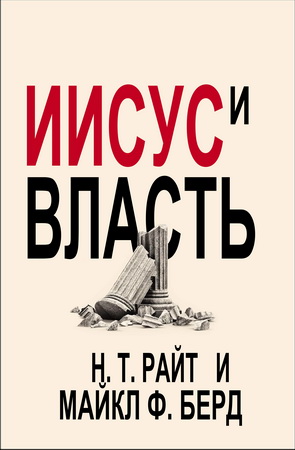Николас Томас Райт - Майкл Берд - Иисус и Власть - Политическое свидетельство христиан в эпоху тоталитарного террора и нефункциональных демократий