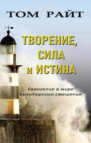 Райт, Николас Томас. Творение, Сила и Истина: Евангелие в мире культурного смешения