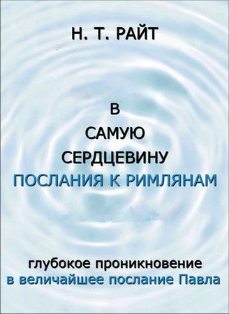 Райт Николас Томас - В самую сердцевину Послания к Римлянам