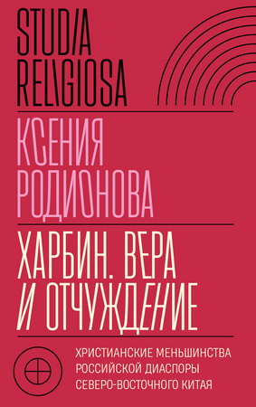 Родионова Ксения - Харбин - Вера и отчуждение - Христианские меньшинства российской диаспоры Северо-Восточного Китая