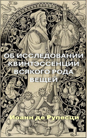 Иоанн де Рупесци – Об исследовании квинтэссенции всякого рода вещей