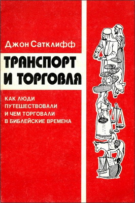 Джон Сатклифф - Транспорт и торговля - Как люди путешествовали и чем торговали в библейские времена