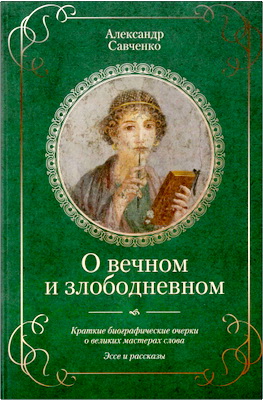 Александр Савченко - О вечном и злободневном - Краткие биографические очерки о великих мастерах слова - Эссе и рассказы