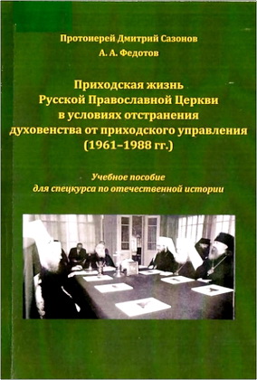 Протоиерей Дмитрий Сазонов, А. А. Федотов - Приходская жизнь Русской Православной Церкви в условиях отстранения духовенства от приходского управления (1961-1988 гг.)