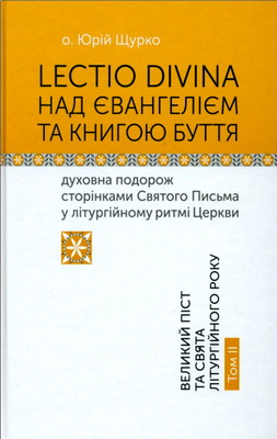 Священник Щурко Юрій - Lectio Divina над Євангелієм та Книгою Буття - духовна подорож сторінками Святого Письма у літургійному ритмі Церкви - Великий піст та свята літургійного року - Том 2