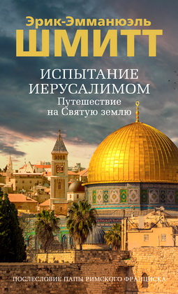 Эрик-Эмманюэль Шмитт – Испытание Иерусалимом – Путешествие на Святую Землю
