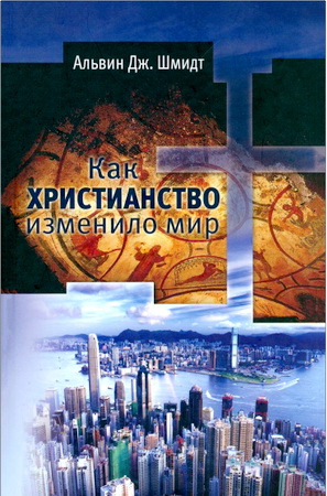 Шмидт Альвин Дж. - Как христианство изменило мир