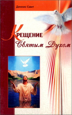 Деннис Смит - Крещение Святым Духом - Что подразумевает это выражение? Кто нуждается в крещении Святым Духом? Почему нам необходимо его получить?