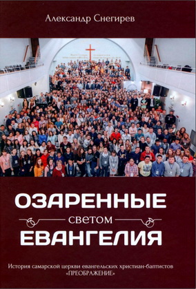 Снегирев Александр - Озаренные светом Евангелия - История самарской церкви евангельских христиан — баптистов «Преображение»