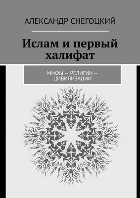 Александр Снегоцкий – Ислам и первый халифат. Мифы – религии – цивилизации